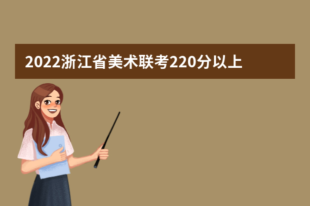 2022浙江省美术联考220分以上有多少人 可以报考哪些学校